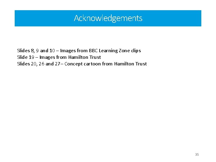 Acknowledgements Slides 8, 9 and 10 – Images from BBC Learning Zone clips Slide