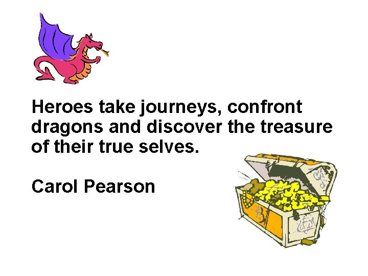 Heroes take journeys, confront dragons and discover the treasure of their true selves. Carol