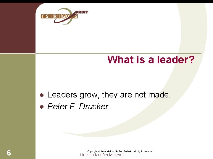 What is a leader? l l 6 Leaders grow, they are not made. Peter