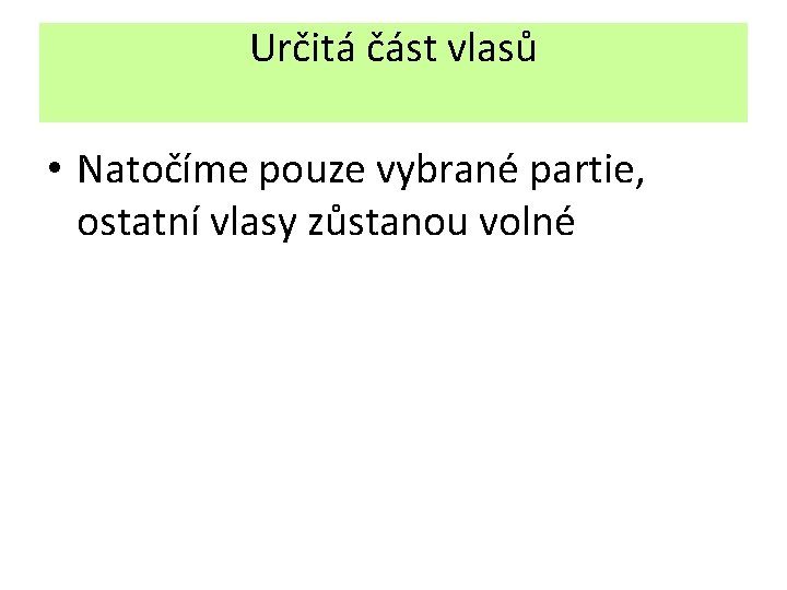 Určitá část vlasů • Natočíme pouze vybrané partie, ostatní vlasy zůstanou volné 