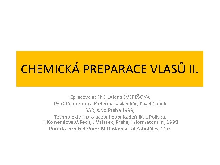 CHEMICKÁ PREPARACE VLASŮ II. Zpracovala: Ph. Dr. Alena ŠVEPEŠOVÁ Použitá literatura: Kadeřnický slabikář, Pavel