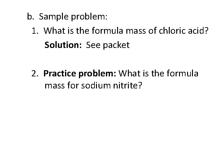 b. Sample problem: 1. What is the formula mass of chloric acid? Solution: See