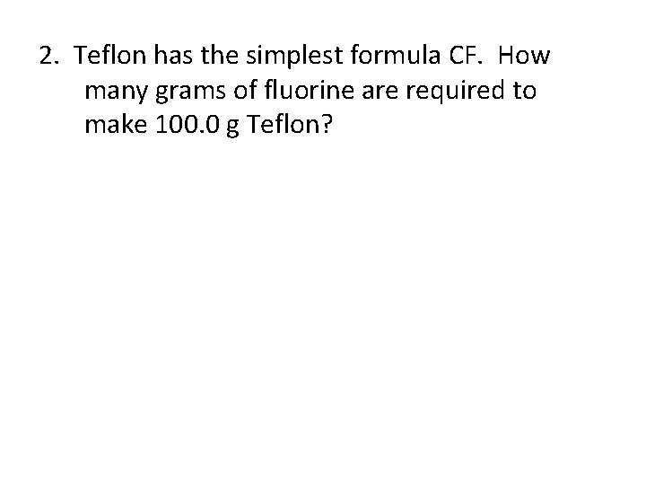 2. Teflon has the simplest formula CF. How many grams of fluorine are required