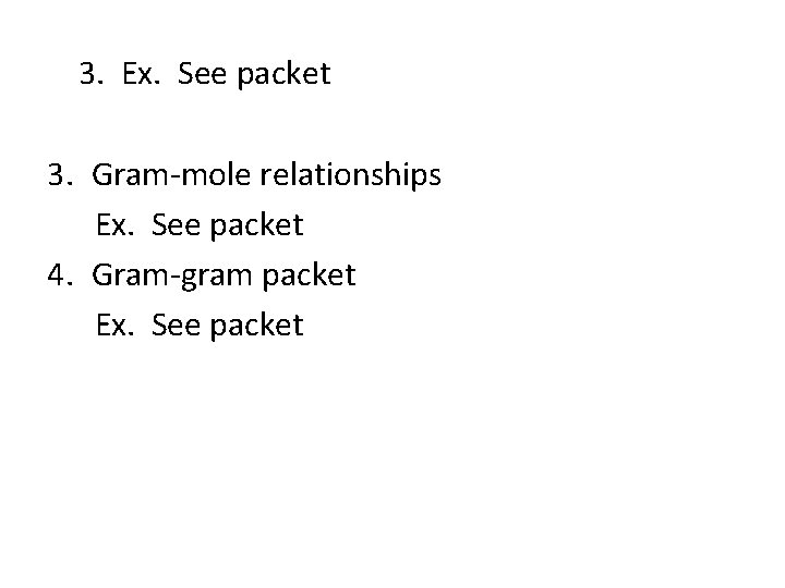 3. Ex. See packet 3. Gram-mole relationships Ex. See packet 4. Gram-gram packet Ex.