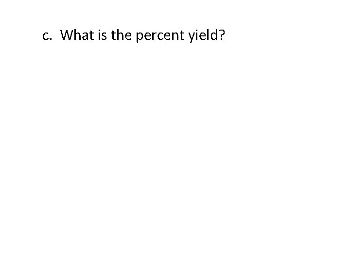 c. What is the percent yield? 