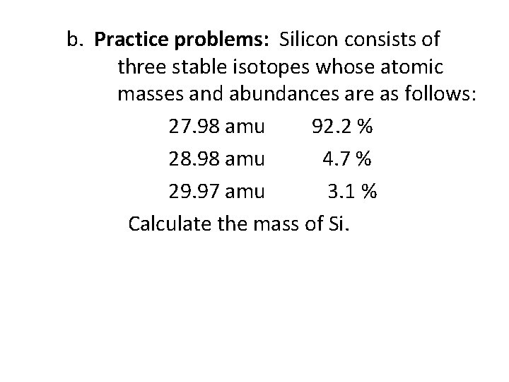 b. Practice problems: Silicon consists of three stable isotopes whose atomic masses and abundances