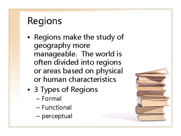 Regions • Regions make the study of geography more manageable. The world is often