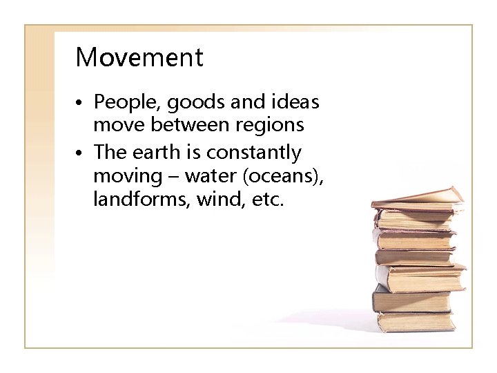 Movement • People, goods and ideas move between regions • The earth is constantly