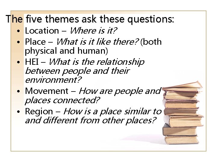The five themes ask these questions: • Location – Where is it? • Place