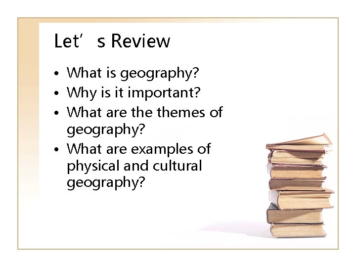Let’s Review • What is geography? • Why is it important? • What are