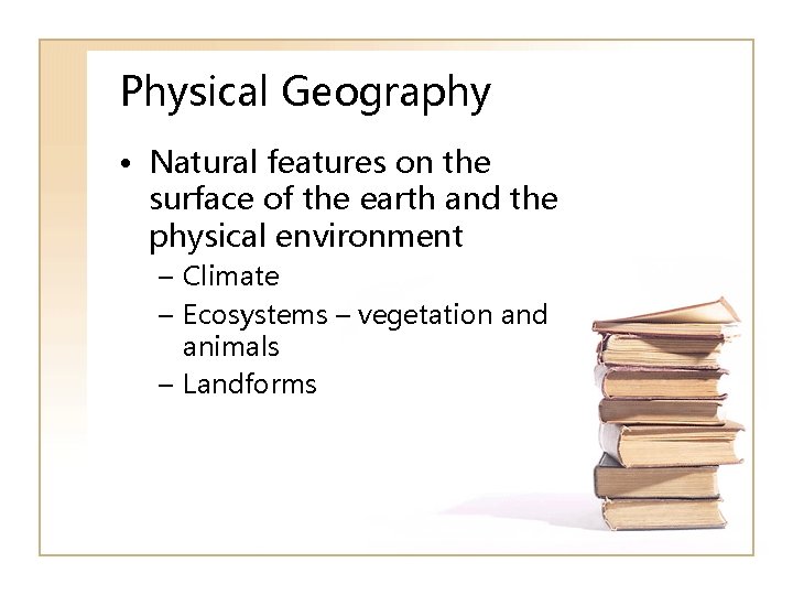 Physical Geography • Natural features on the surface of the earth and the physical