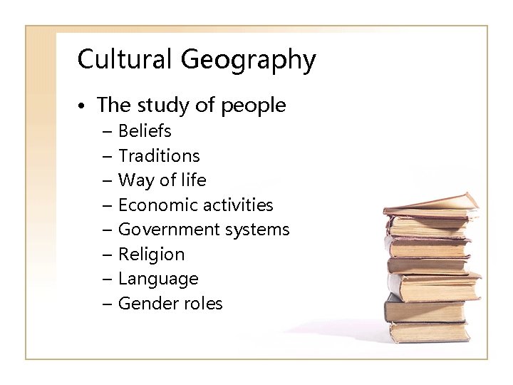 Cultural Geography • The study of people – – – – Beliefs Traditions Way