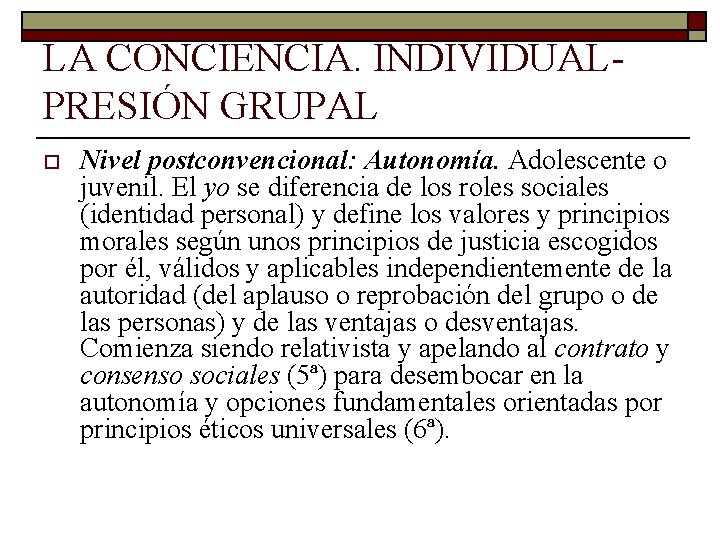 LA CONCIENCIA. INDIVIDUAL PRESIÓN GRUPAL o Nivel postconvencional: Autonomía. Adolescente o juvenil. El yo