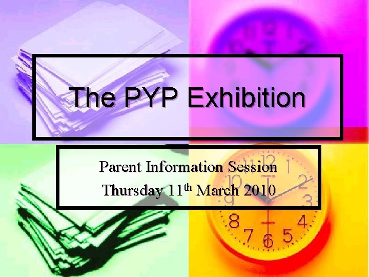 The PYP Exhibition Parent Information Session Thursday 11 th March 2010 