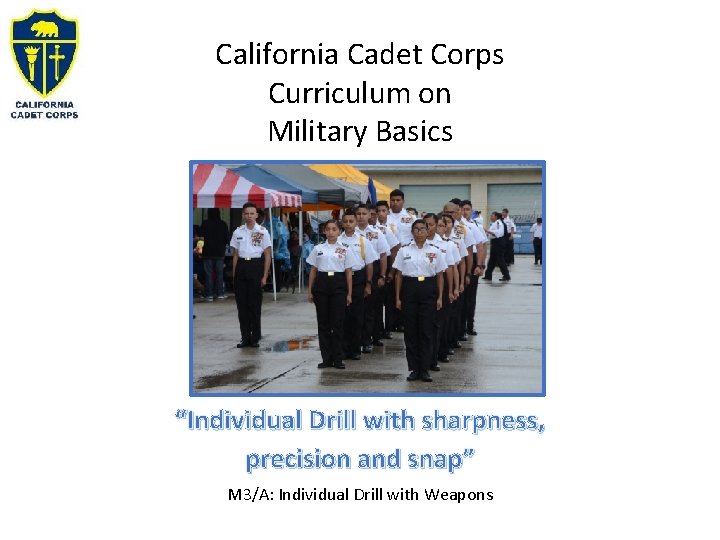 California Cadet Corps Curriculum on Military Basics “Individual Drill with sharpness, precision and snap”