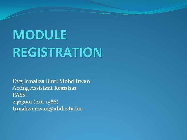 MODULE REGISTRATION Dyg Irmaliza Binti Mohd Irwan Acting Assistant Registrar FASS 2463001 (ext. 1586)