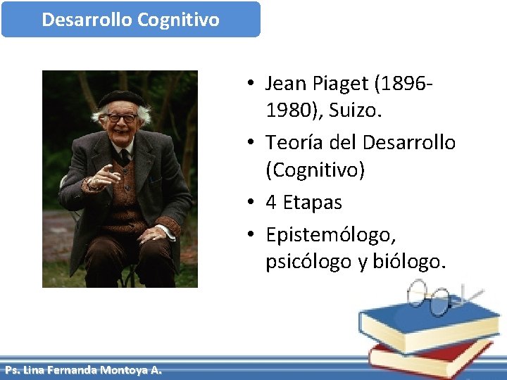 Desarrollo Cognitivo • Jean Piaget (18961980), Suizo. • Teoría del Desarrollo (Cognitivo) • 4