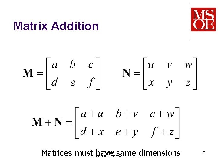 Matrix Addition Matrices must have same dimensions CS-321 Dr. Mark L. Hornick 17 Matrix Addition Matrices must have same dimensions CS-321 Dr. Mark L. Hornick 17
