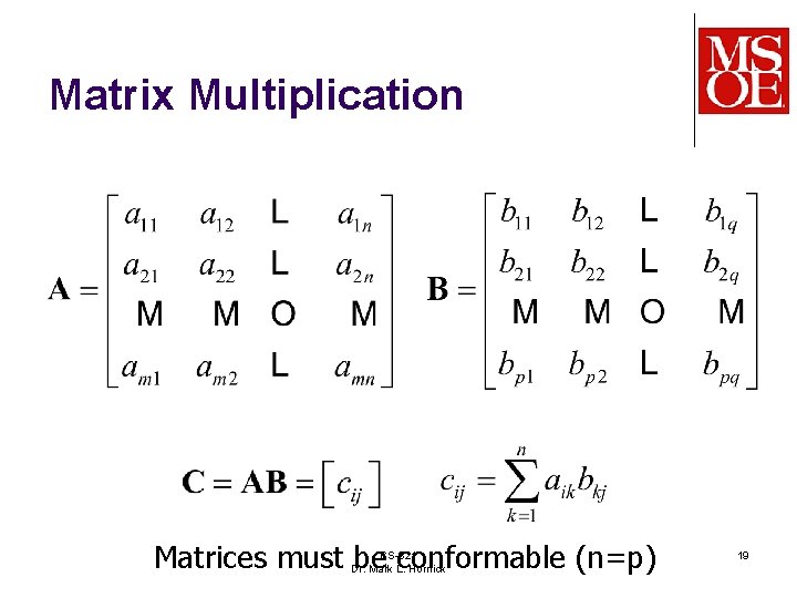 Matrix Multiplication Matrices must be conformable (n=p) CS-321 Dr. Mark L. Hornick 19 Matrix Multiplication Matrices must be conformable (n=p) CS-321 Dr. Mark L. Hornick 19