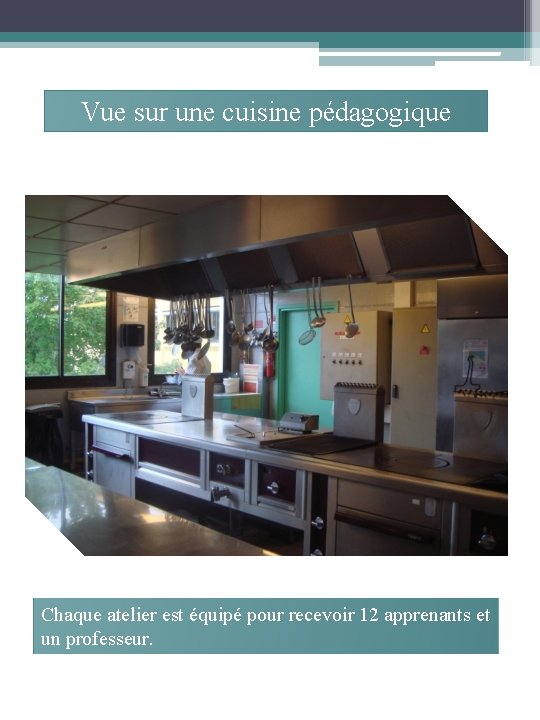 Vue sur une cuisine pédagogique Chaque atelier est équipé pour recevoir 12 apprenants et