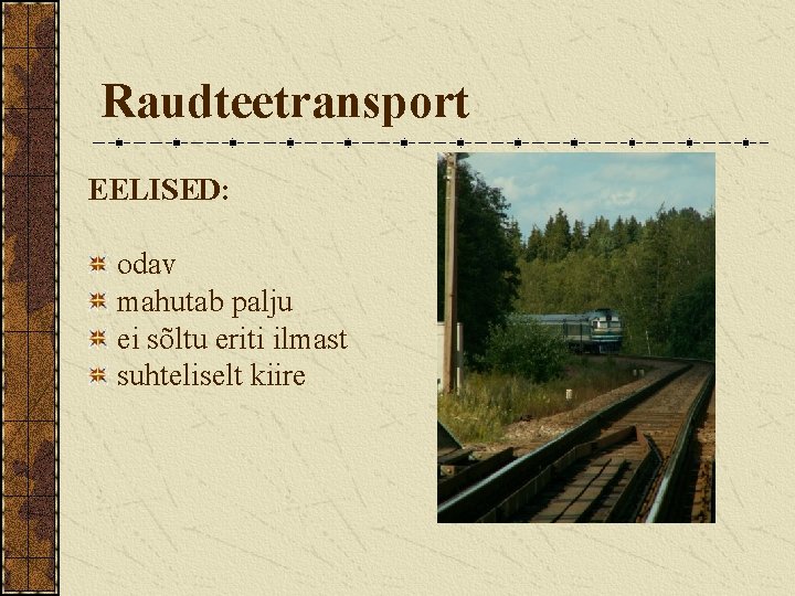 Raudteetransport EELISED: odav mahutab palju ei sõltu eriti ilmast suhteliselt kiire 