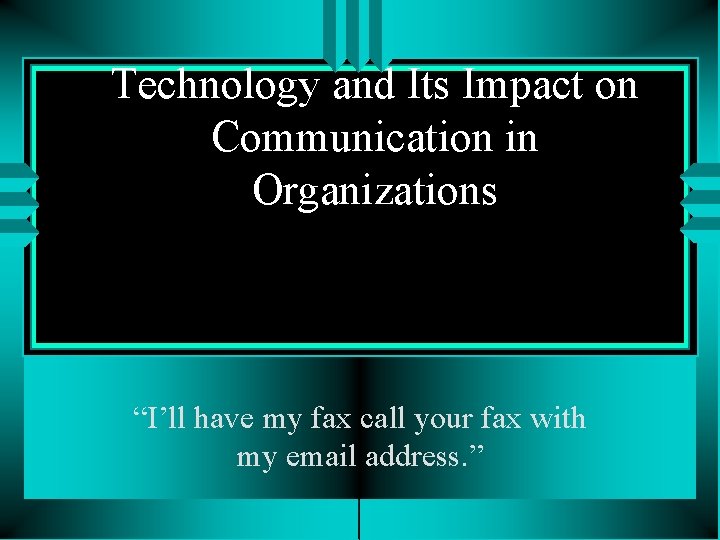 Technology and Its Impact on Communication in Organizations “I’ll have my fax call your