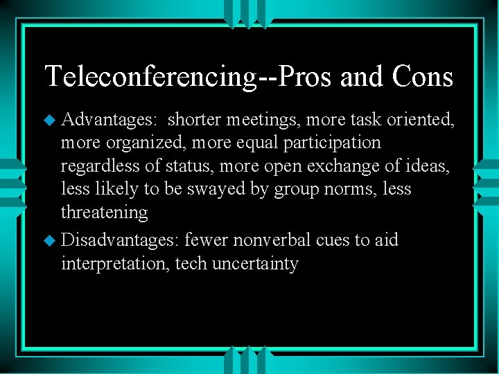 Teleconferencing--Pros and Cons u Advantages: shorter meetings, more task oriented, more organized, more equal