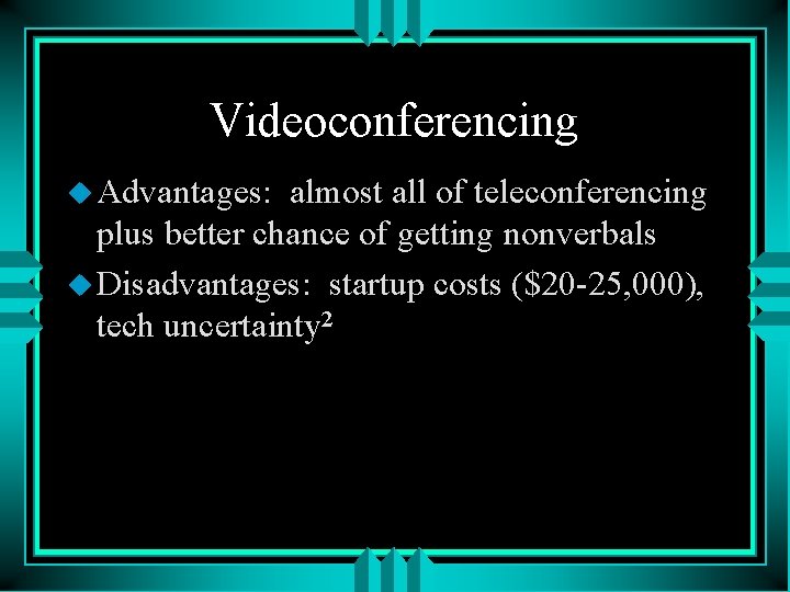 Videoconferencing u Advantages: almost all of teleconferencing plus better chance of getting nonverbals u