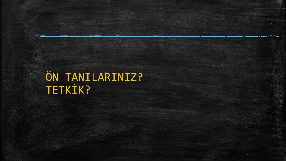 ÖN TANILARINIZ? TETKİK? 5 