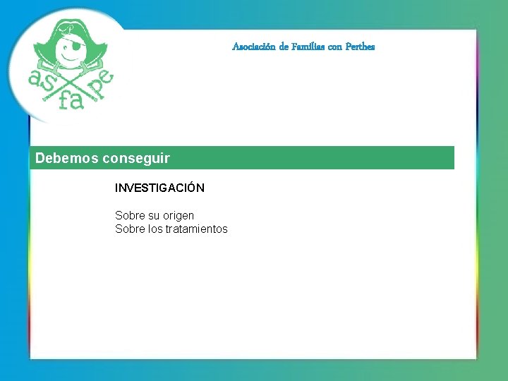 Asociación de Familias con Perthes Debemos conseguir INVESTIGACIÓN Sobre su origen Sobre los tratamientos