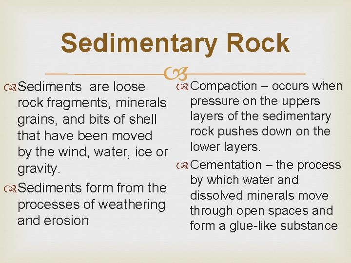 Sedimentary Rock Compaction – occurs when Sediments are loose pressure on the uppers rock