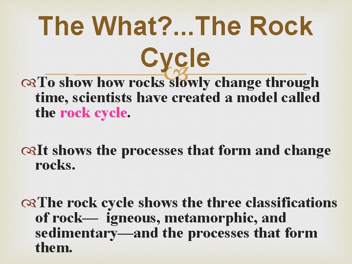 The What? . . . The Rock Cycle To show rocks slowly change through