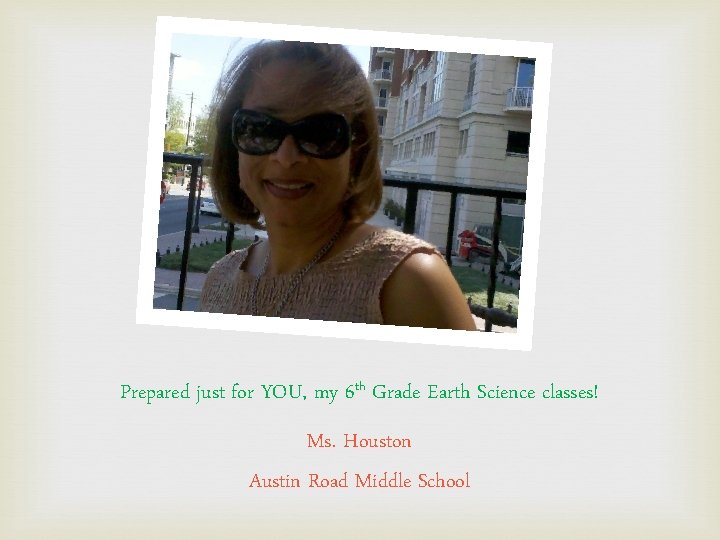 Prepared just for YOU, my 6 th Grade Earth Science classes! Ms. Houston Austin