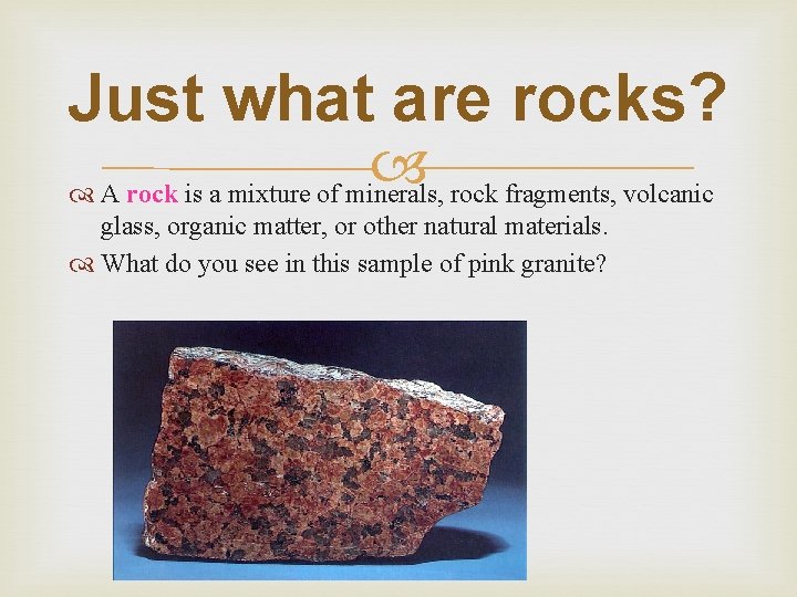 Just what are rocks? A rock is a mixture of minerals, rock fragments, volcanic