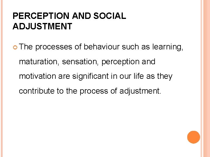 PERCEPTION AND SOCIAL ADJUSTMENT The processes of behaviour such as learning, maturation, sensation, perception