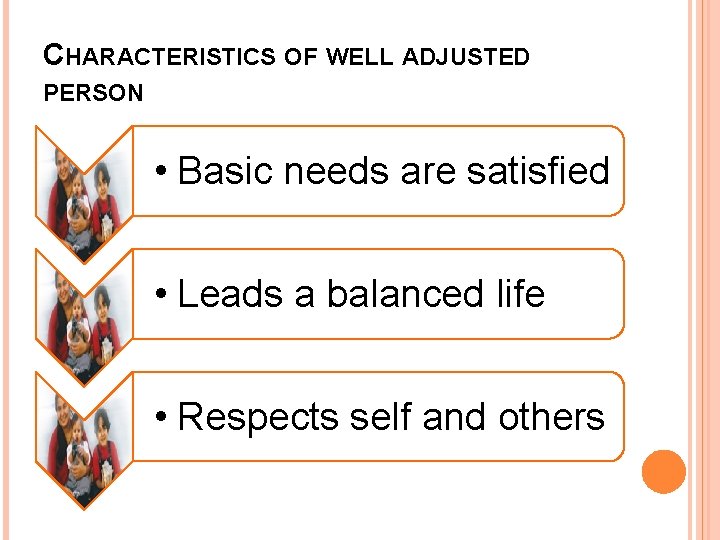 CHARACTERISTICS OF WELL ADJUSTED PERSON • Basic needs are satisfied • Leads a balanced