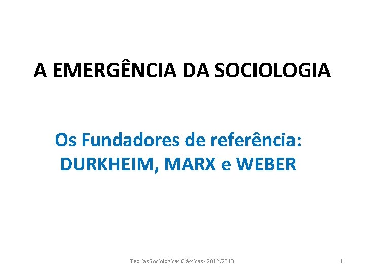 A EMERGÊNCIA DA SOCIOLOGIA Os Fundadores de referência: DURKHEIM, MARX e WEBER Teorias Sociológicas