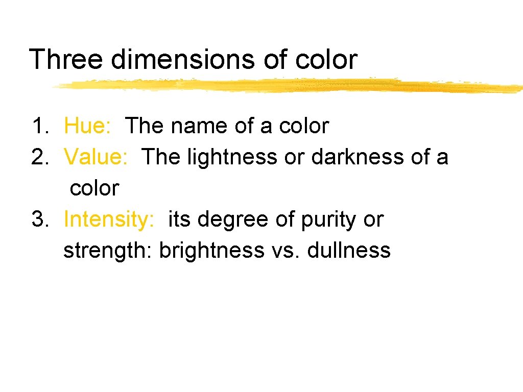 Three dimensions of color 1. Hue: The name of a color 2. Value: The