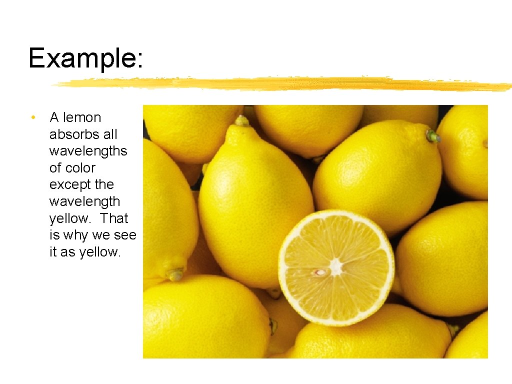 Example: • A lemon absorbs all wavelengths of color except the wavelength yellow. That