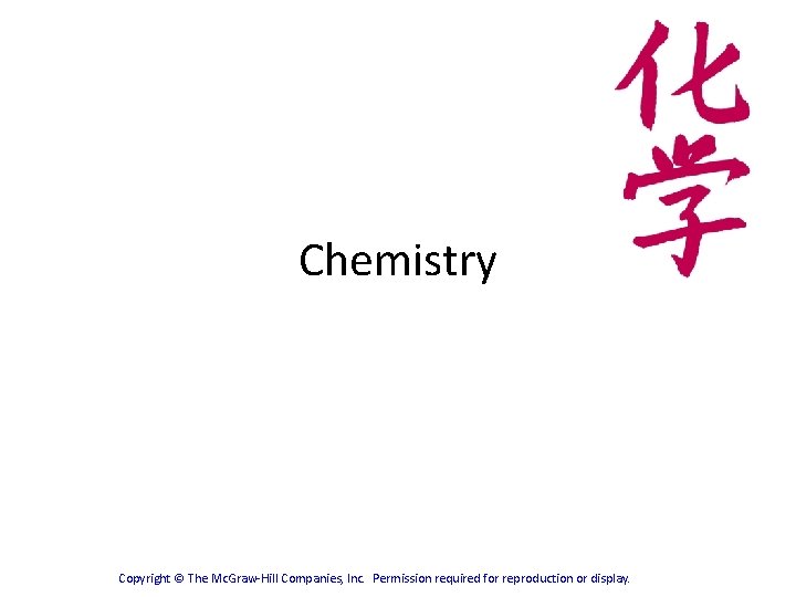Chemistry Copyright © The Mc. Graw-Hill Companies, Inc. Permission required for reproduction or display. Chemistry Copyright © The Mc. Graw-Hill Companies, Inc. Permission required for reproduction or display.