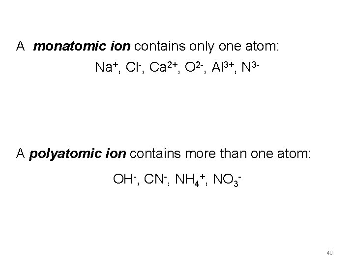 A monatomic ion contains only one atom: Na+, Cl-, Ca 2+, O 2 -, A monatomic ion contains only one atom: Na+, Cl-, Ca 2+, O 2 -,