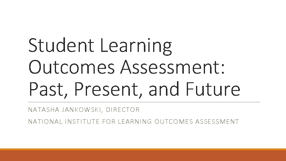 Student Learning Outcomes Assessment: Past, Present, and Future NATASHA JANKOWSKI, DIRECTOR NATIONAL INSTITUTE FOR