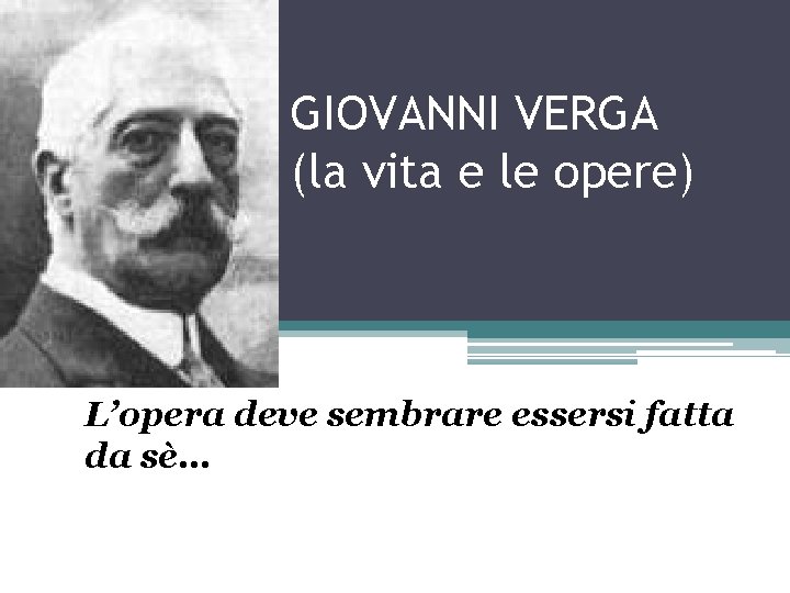 GIOVANNI VERGA (la vita e le opere) L’opera deve sembrare essersi fatta da sè…