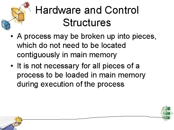 Hardware and Control Structures • A process may be broken up into pieces, which