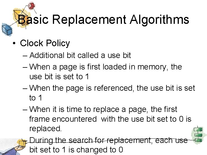Basic Replacement Algorithms • Clock Policy – Additional bit called a use bit –