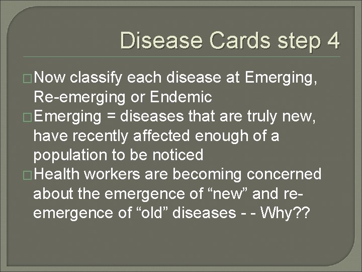 Disease Cards step 4 �Now classify each disease at Emerging, Re-emerging or Endemic �Emerging