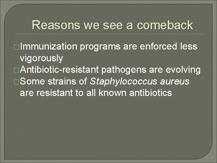 Reasons we see a comeback �Immunization programs are enforced less vigorously �Antibiotic-resistant pathogens are