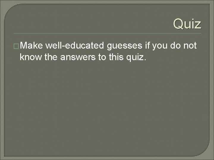 Quiz �Make well-educated guesses if you do not know the answers to this quiz. Quiz �Make well-educated guesses if you do not know the answers to this quiz.
