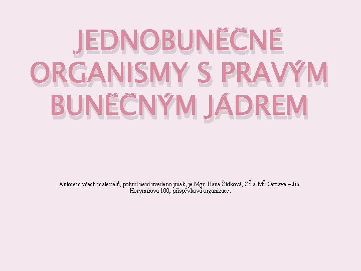 JEDNOBUNĚČNÉ ORGANISMY S PRAVÝM BUNĚČNÝM JÁDREM Autorem všech materiálů, pokud není uvedeno jinak, je