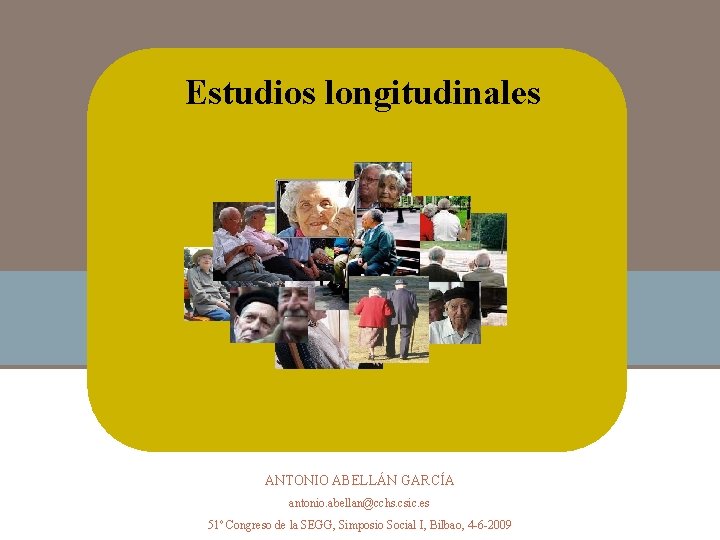 Estudios longitudinales ANTONIO ABELLÁN GARCÍA antonio. abellan@cchs. csic. es 51º Congreso de la SEGG,